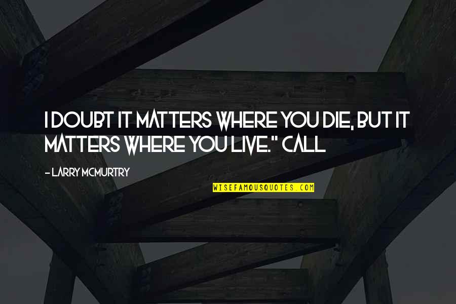 Shelley Moore Capito Quotes By Larry McMurtry: I doubt it matters where you die, but