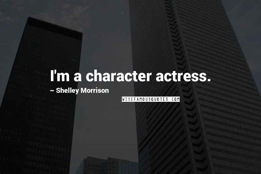 Shelley Morrison quotes: I'm a character actress.