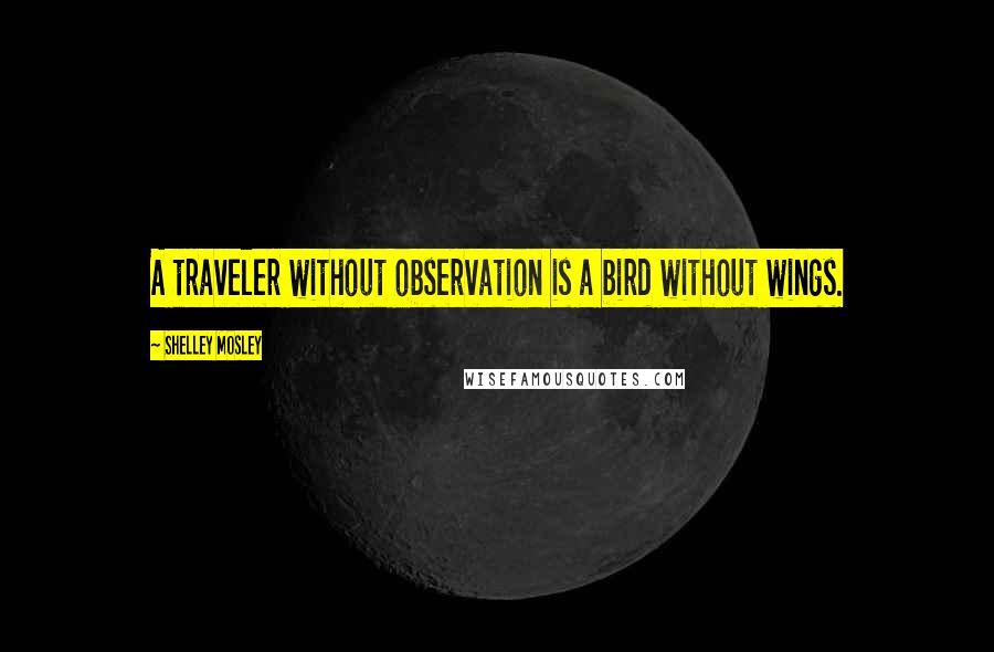 Shelley Mosley quotes: A traveler without observation is a bird without wings. Shelley Mosley quotes: A traveler without observation is a bird without wings.