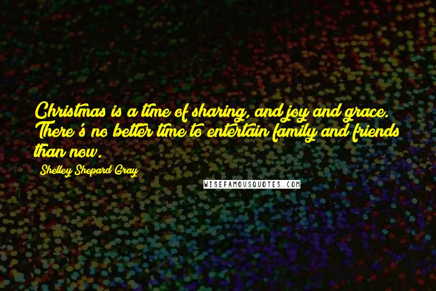 Shelley Shepard Gray quotes: Christmas is a time of sharing, and joy and grace. There's no better time to entertain family and friends than now.