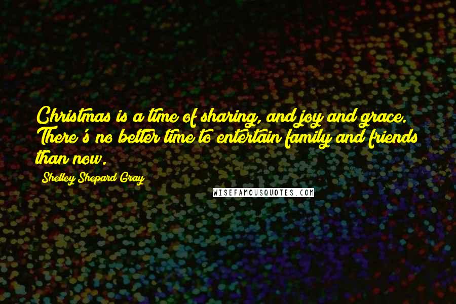 Shelley Shepard Gray quotes: Christmas is a time of sharing, and joy and grace. There's no better time to entertain family and friends than now. Shelley Shepard Gray quotes: Christmas is a time of sharing, and joy and grace. There's no better time to entertain family and friends than now.