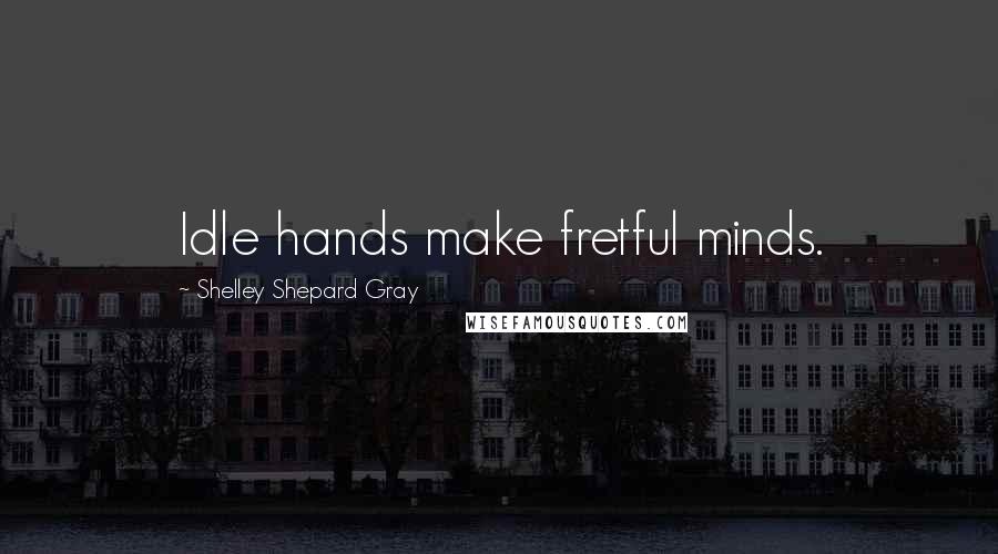 Shelley Shepard Gray quotes: Idle hands make fretful minds.