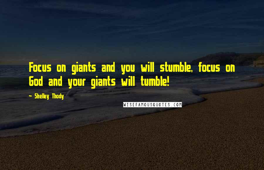 Shelley Thody quotes: Focus on giants and you will stumble, focus on God and your giants will tumble!