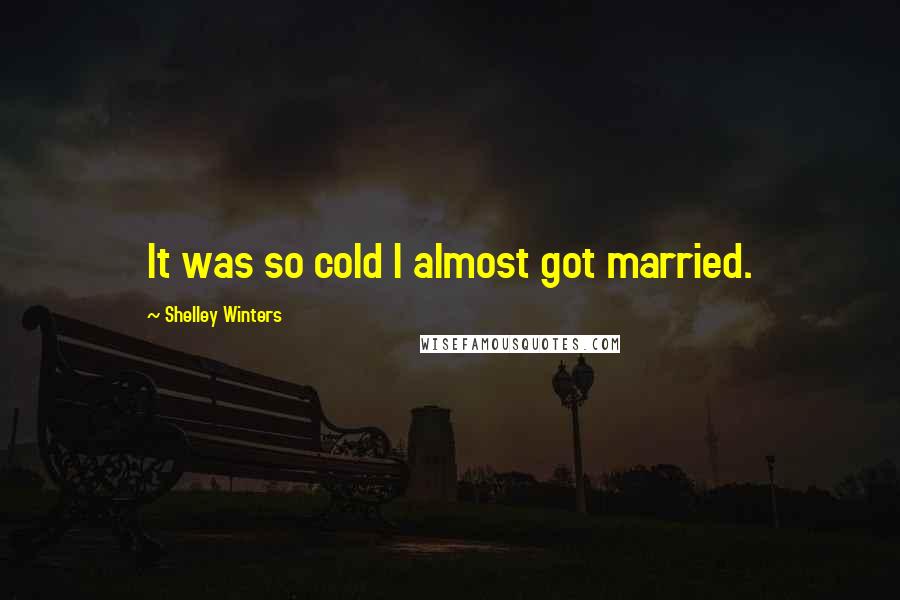 Shelley Winters quotes: It was so cold I almost got married.