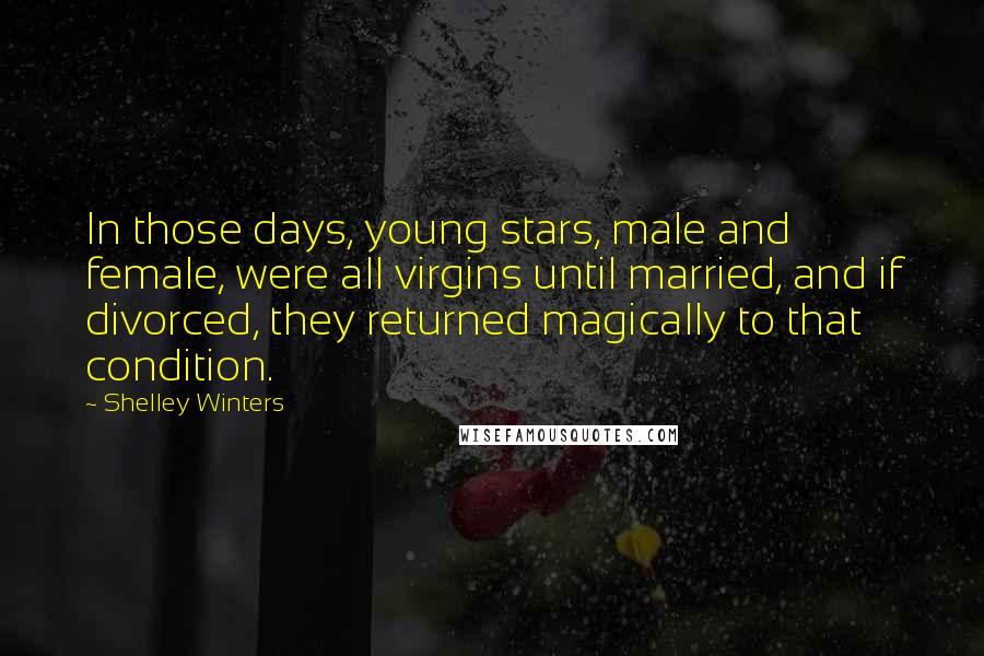 Shelley Winters quotes: In those days, young stars, male and female, were all virgins until married, and if divorced, they returned magically to that condition.