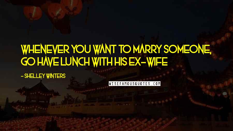 Shelley Winters quotes: Whenever you want to marry someone, go have lunch with his ex-wife
