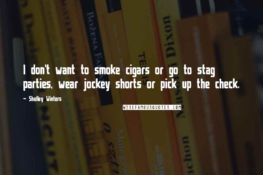 Shelley Winters quotes: I don't want to smoke cigars or go to stag parties, wear jockey shorts or pick up the check.