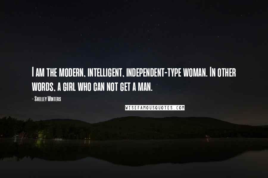 Shelley Winters quotes: I am the modern, intelligent, independent-type woman. In other words, a girl who can not get a man.