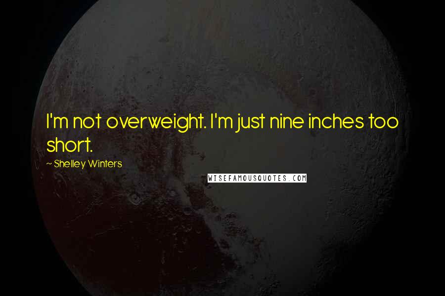 Shelley Winters quotes: I'm not overweight. I'm just nine inches too short.