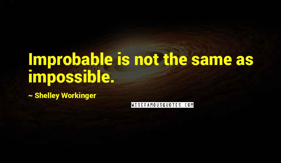 Shelley Workinger quotes: Improbable is not the same as impossible.