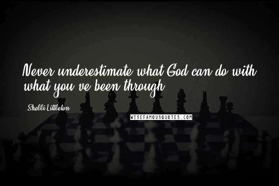 Shelli Littleton quotes: Never underestimate what God can do with what you've been through!