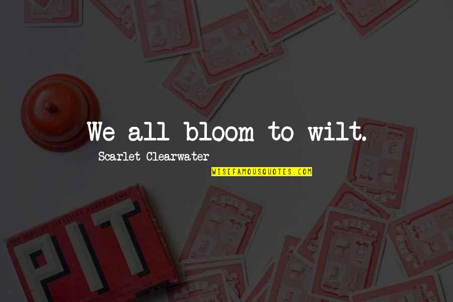 Shellie May Disney Quotes By Scarlet Clearwater: We all bloom to wilt. Shellie May Disney Quotes By Scarlet Clearwater: We all bloom to wilt.