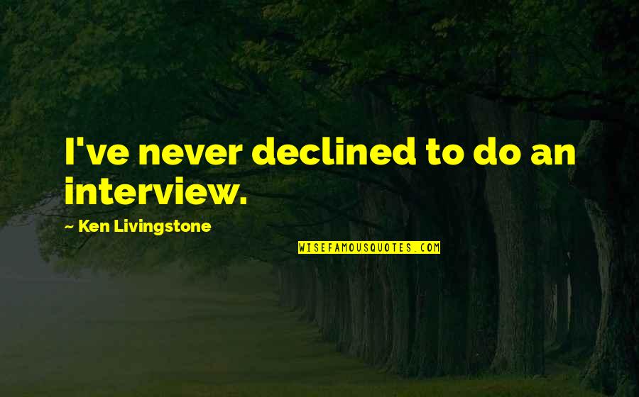 Shellies Country Cafe Quotes By Ken Livingstone: I've never declined to do an interview. Shellies Country Cafe Quotes By Ken Livingstone: I've never declined to do an interview.