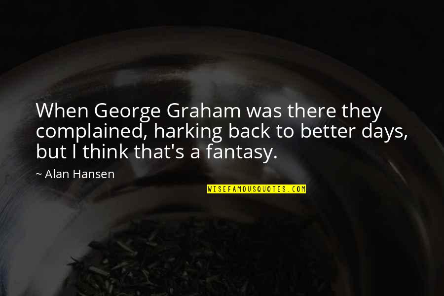 Shelling Hwong Quotes By Alan Hansen: When George Graham was there they complained, harking Shelling Hwong Quotes By Alan Hansen: When George Graham was there they complained, harking