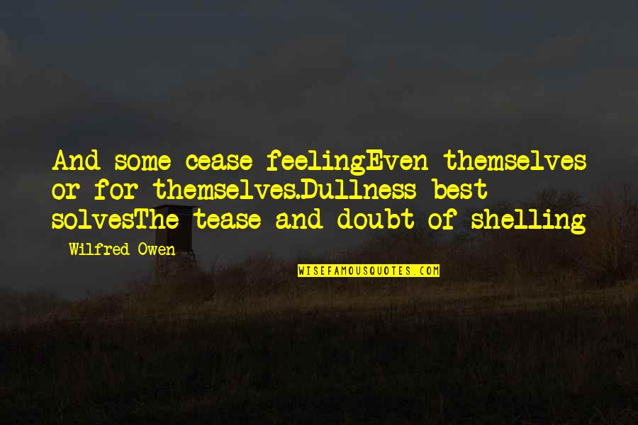 Shelling Quotes By Wilfred Owen: And some cease feelingEven themselves or for themselves.Dullness
