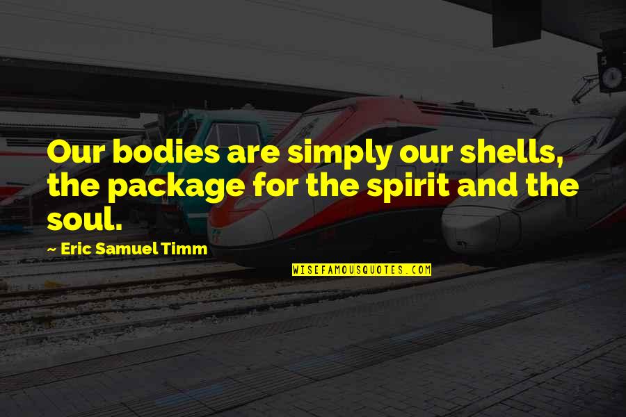 Shells And Love Quotes By Eric Samuel Timm: Our bodies are simply our shells, the package