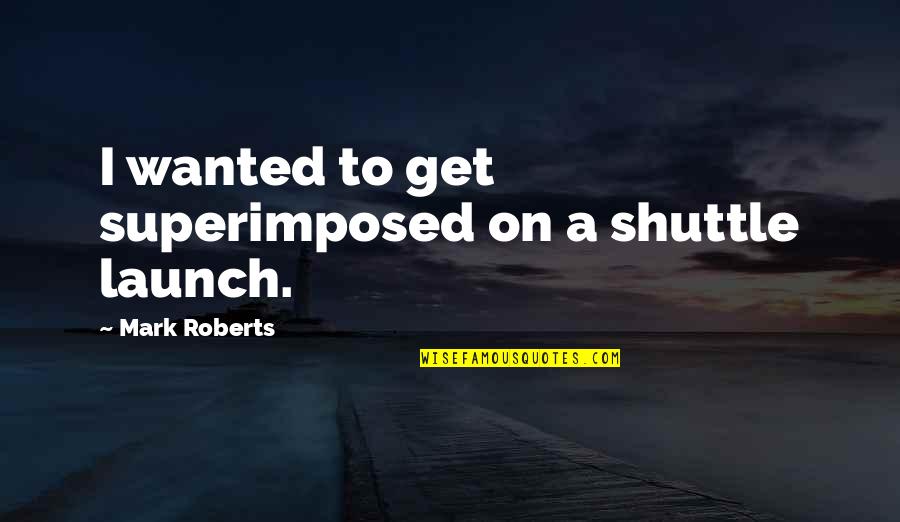 Shellsea Fish Hooks Quotes By Mark Roberts: I wanted to get superimposed on a shuttle