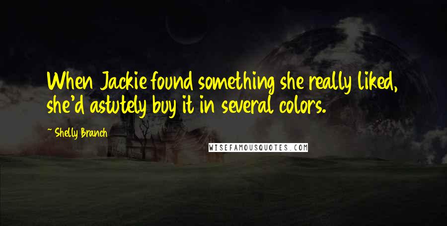 Shelly Branch quotes: When Jackie found something she really liked, she'd astutely buy it in several colors.