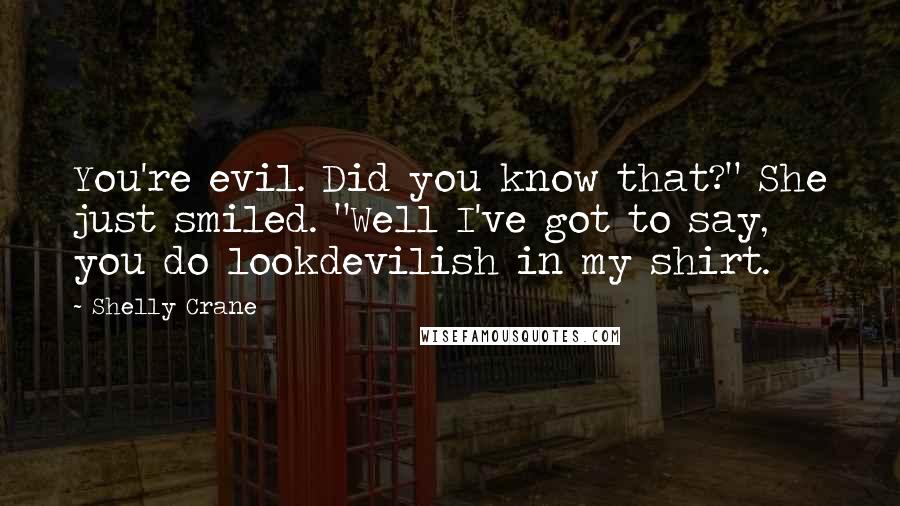 Shelly Crane quotes: You're evil. Did you know that?" She just smiled. "Well I've got to say, you do lookdevilish in my shirt.