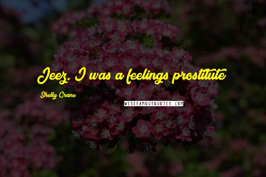 Shelly Crane quotes: Jeez. I was a feelings prostitute!