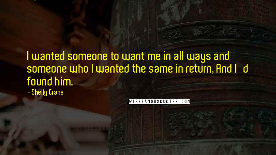 Shelly Crane quotes: I wanted someone to want me in all ways and someone who I wanted the same in return, And I'd found him.