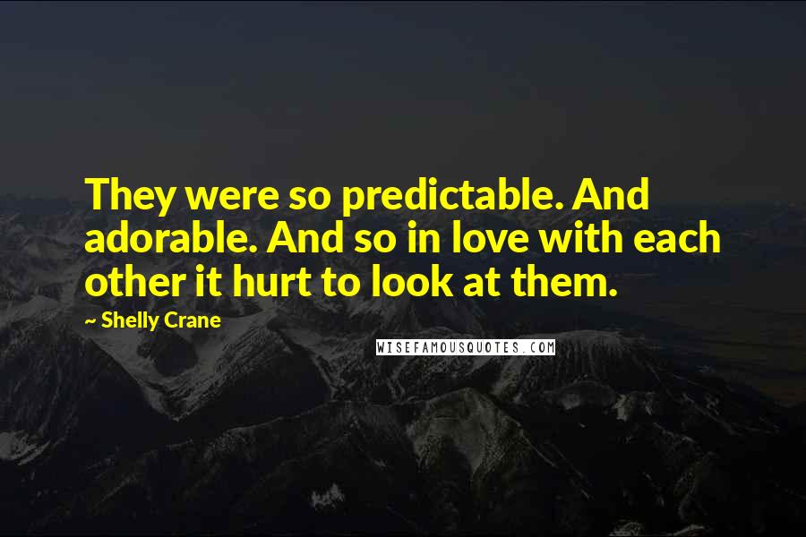 Shelly Crane quotes: They were so predictable. And adorable. And so in love with each other it hurt to look at them.