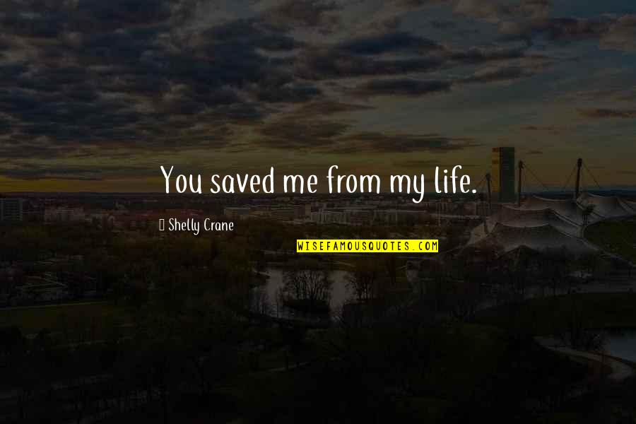 Shelly Crane Quotes By Shelly Crane: You saved me from my life. Shelly Crane Quotes By Shelly Crane: You saved me from my life.