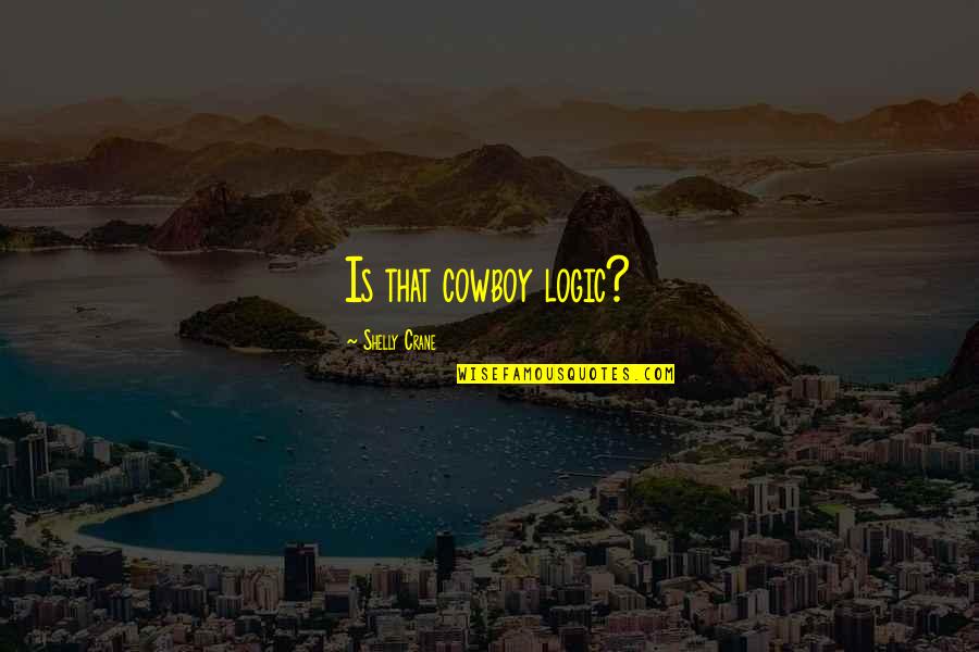 Shelly Crane Quotes By Shelly Crane: Is that cowboy logic? Shelly Crane Quotes By Shelly Crane: Is that cowboy logic?