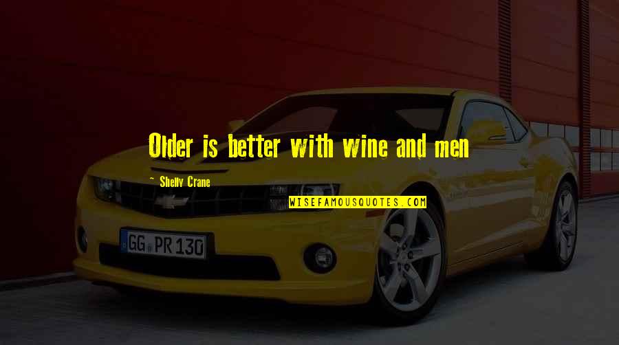 Shelly Crane Quotes By Shelly Crane: Older is better with wine and men Shelly Crane Quotes By Shelly Crane: Older is better with wine and men