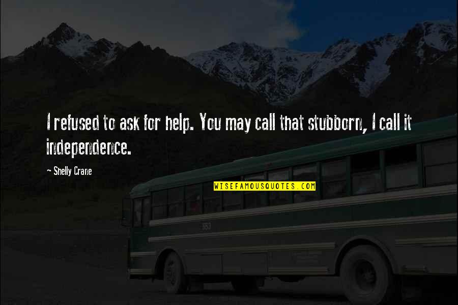 Shelly Crane Quotes By Shelly Crane: I refused to ask for help. You may