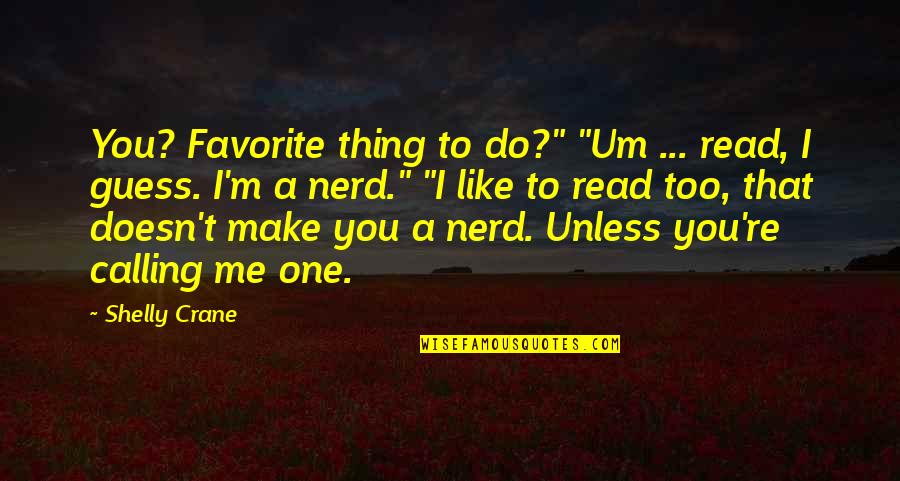 Shelly Crane Quotes By Shelly Crane: You? Favorite thing to do?" "Um ... read, Shelly Crane Quotes By Shelly Crane: You? Favorite thing to do?" "Um ... read,