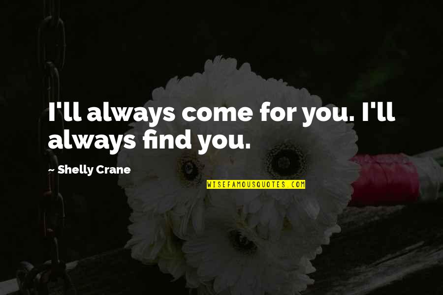 Shelly Crane Quotes By Shelly Crane: I'll always come for you. I'll always find Shelly Crane Quotes By Shelly Crane: I'll always come for you. I'll always find