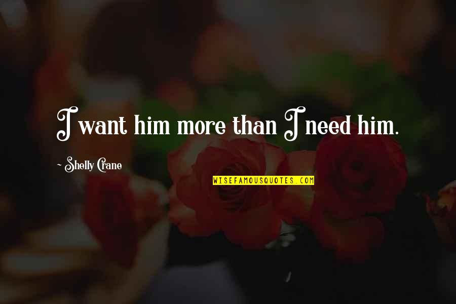 Shelly Crane Quotes By Shelly Crane: I want him more than I need him. Shelly Crane Quotes By Shelly Crane: I want him more than I need him.