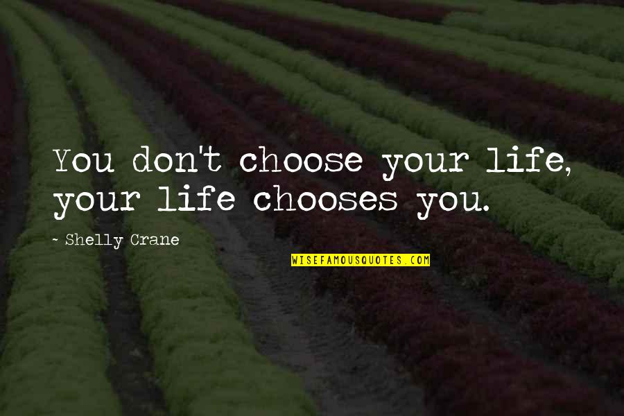 Shelly Crane Quotes By Shelly Crane: You don't choose your life, your life chooses Shelly Crane Quotes By Shelly Crane: You don't choose your life, your life chooses
