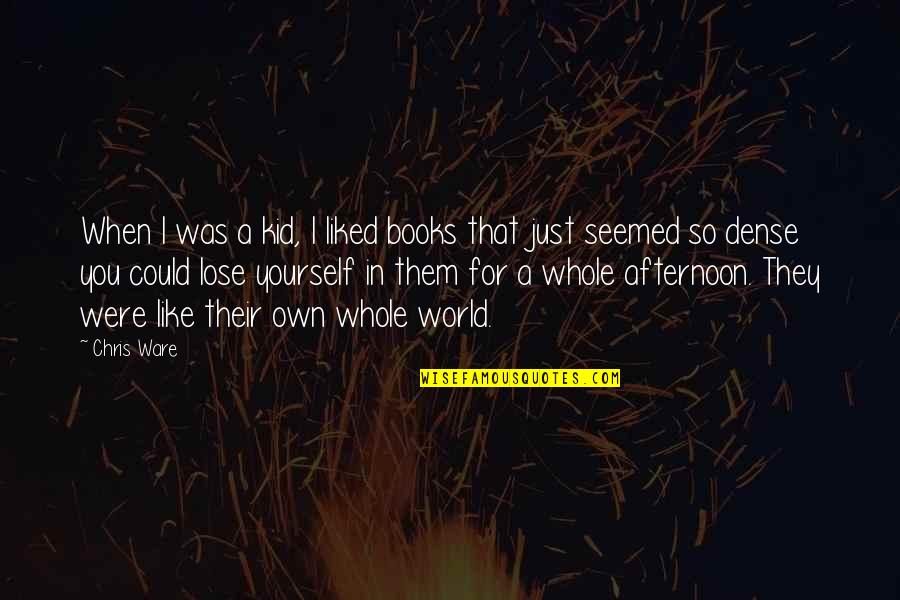 Shelly Kagan Quotes By Chris Ware: When I was a kid, I liked books Shelly Kagan Quotes By Chris Ware: When I was a kid, I liked books