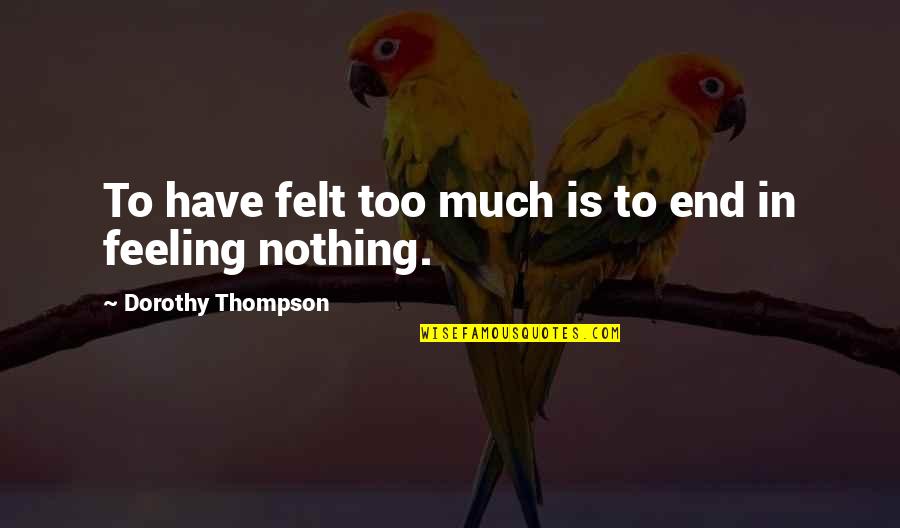 Shelly Kagan Quotes By Dorothy Thompson: To have felt too much is to end Shelly Kagan Quotes By Dorothy Thompson: To have felt too much is to end