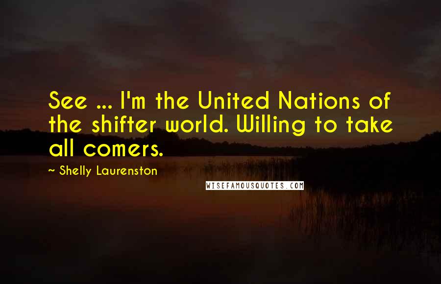 Shelly Laurenston quotes: See ... I'm the United Nations of the shifter world. Willing to take all comers.