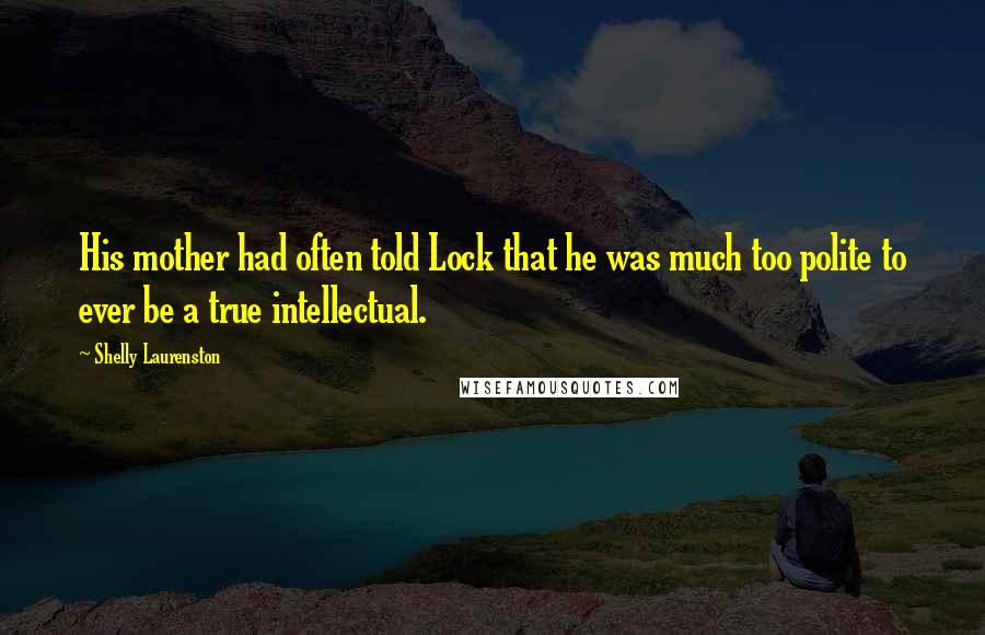 Shelly Laurenston quotes: His mother had often told Lock that he was much too polite to ever be a true intellectual.