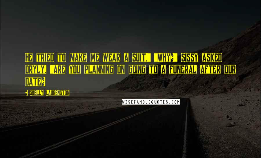 Shelly Laurenston quotes: He tried to make me wear a suit." "Why?" Sissy asked dryly. "Are you planning on going to a funeral after our date?