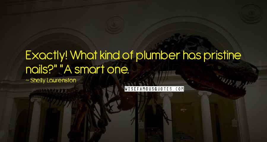 Shelly Laurenston quotes: Exactly! What kind of plumber has pristine nails?" "A smart one.