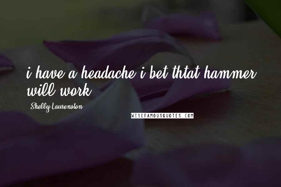 Shelly Laurenston quotes: i have a headache i bet thtat hammer will work