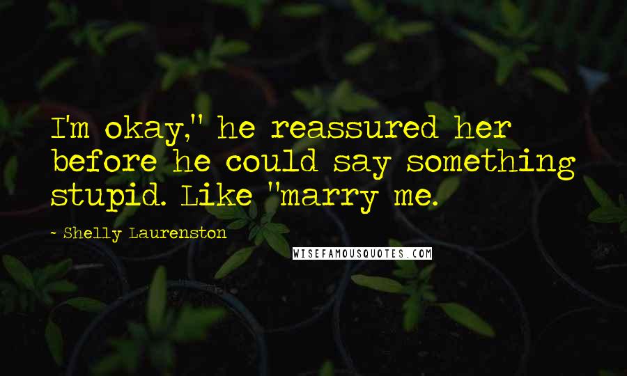 Shelly Laurenston quotes: I'm okay," he reassured her before he could say something stupid. Like "marry me.