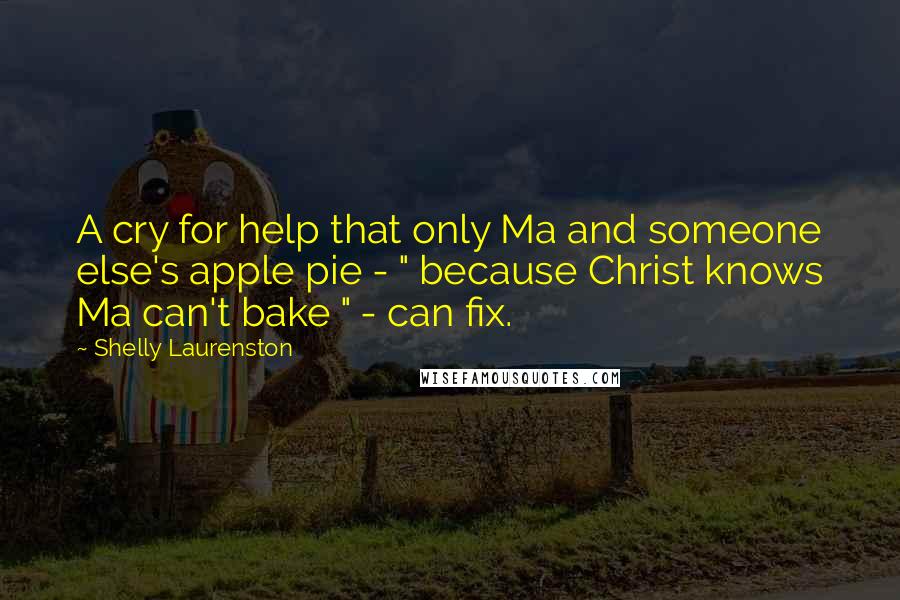 Shelly Laurenston quotes: A cry for help that only Ma and someone else's apple pie - " because Christ knows Ma can't bake " - can fix.