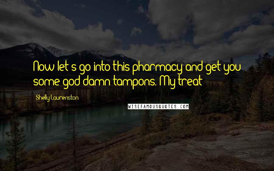 Shelly Laurenston quotes: Now let's go into this pharmacy and get you some god-damn tampons. My treat!