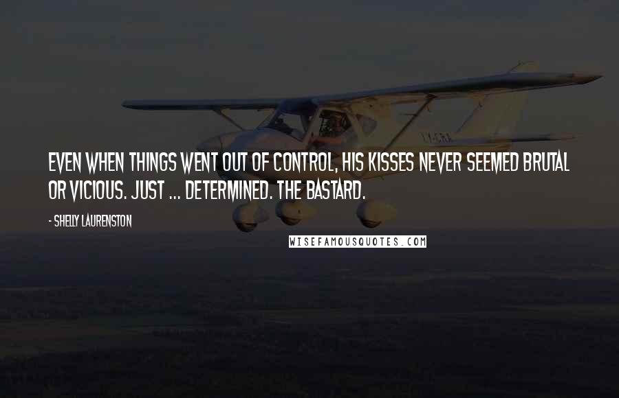 Shelly Laurenston quotes: Even when things went out of control, his kisses never seemed brutal or vicious. Just ... determined. The bastard.