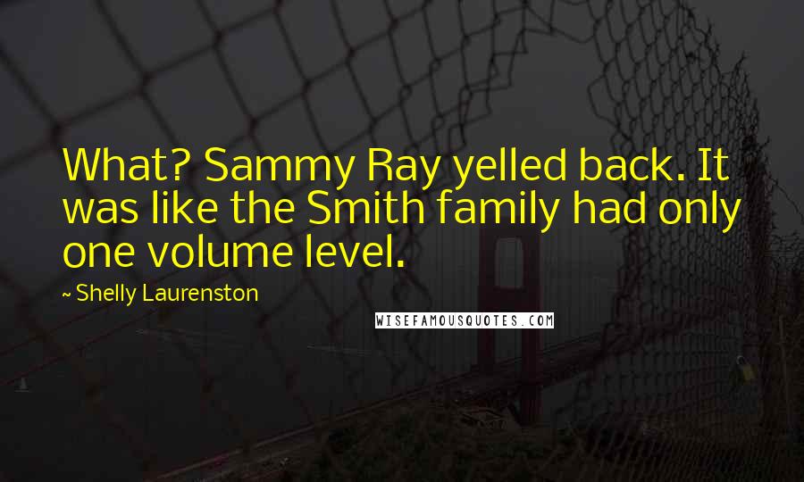 Shelly Laurenston quotes: What? Sammy Ray yelled back. It was like the Smith family had only one volume level.