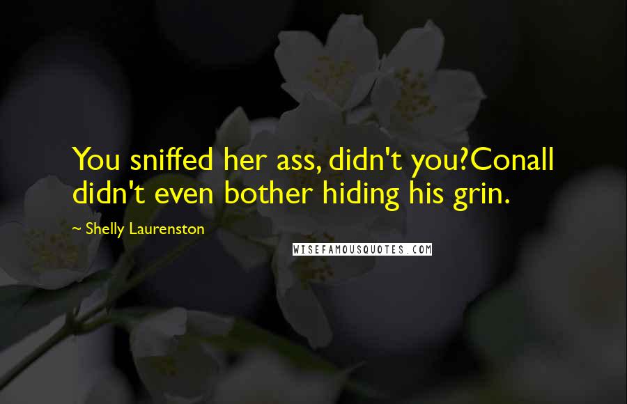 Shelly Laurenston quotes: You sniffed her ass, didn't you?Conall didn't even bother hiding his grin.