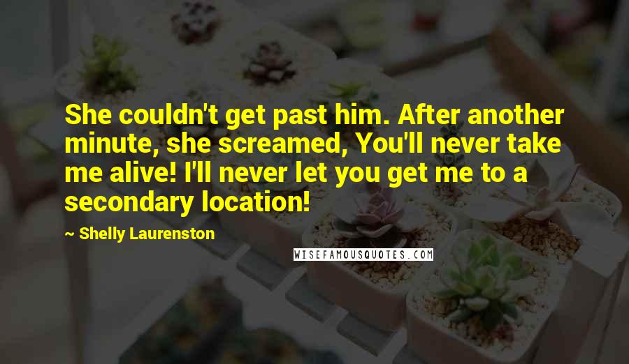 Shelly Laurenston quotes: She couldn't get past him. After another minute, she screamed, You'll never take me alive! I'll never let you get me to a secondary location!