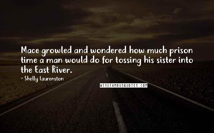 Shelly Laurenston quotes: Mace growled and wondered how much prison time a man would do for tossing his sister into the East River.