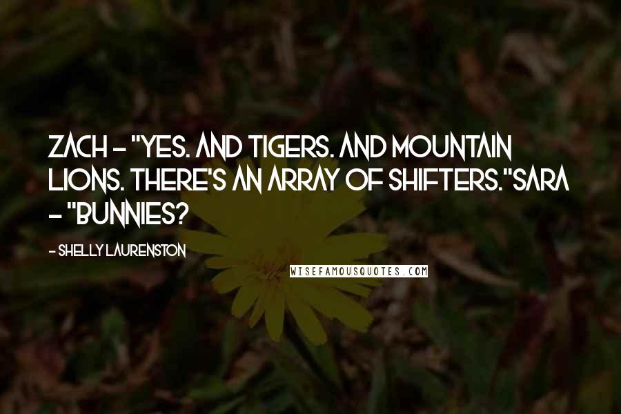 Shelly Laurenston quotes: Zach - "Yes. And Tigers. And mountain lions. There's an array of shifters."Sara - "Bunnies?